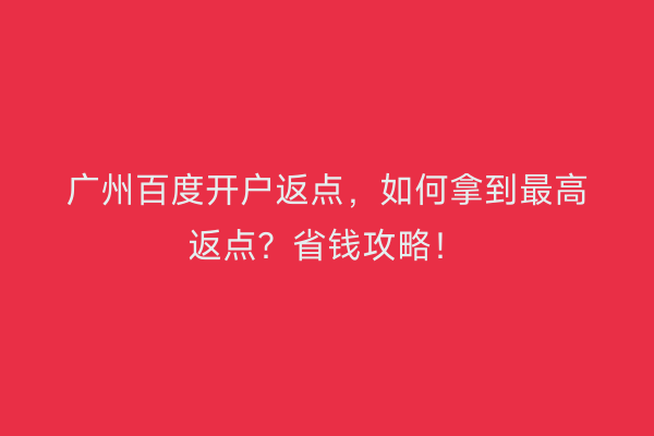 广州百度开户返点，如何拿到最高返点？省钱攻略！