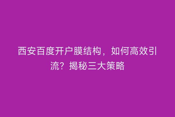 西安百度开户膜结构，如何高效引流？揭秘三大策略
