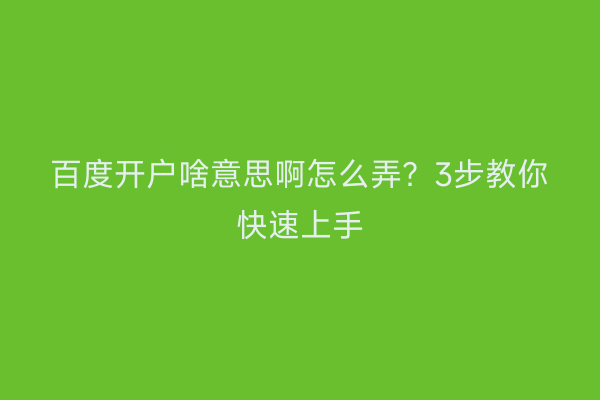 百度开户啥意思啊怎么弄？3步教你快速上手