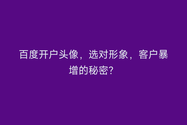 百度开户头像，选对形象，客户暴增的秘密？