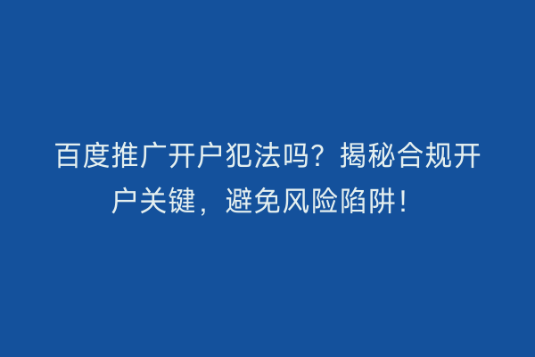 百度推广开户犯法吗?揭秘合规开户关键,避免风险陷阱!