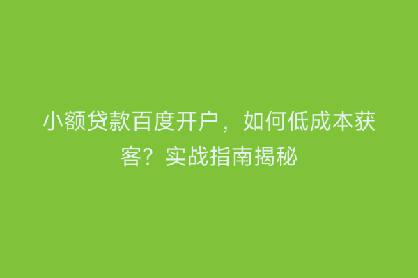 小额贷款百度开户,如何低成本获客?实战指南揭秘