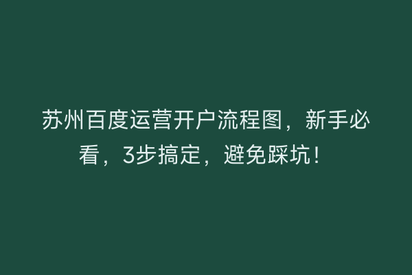 苏州百度运营开户流程图，新手必看，3步搞定，避免踩坑！