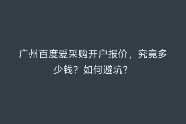 广州百度爱采购开户报价，究竟多少钱？如何避坑？