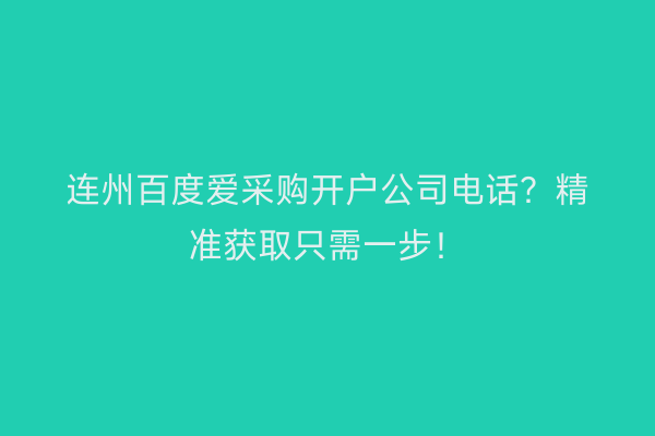 连州百度爱采购开户公司电话？精准获取只需一步！