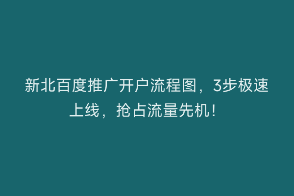 新北百度推广开户流程图，3步极速上线，抢占流量先机！