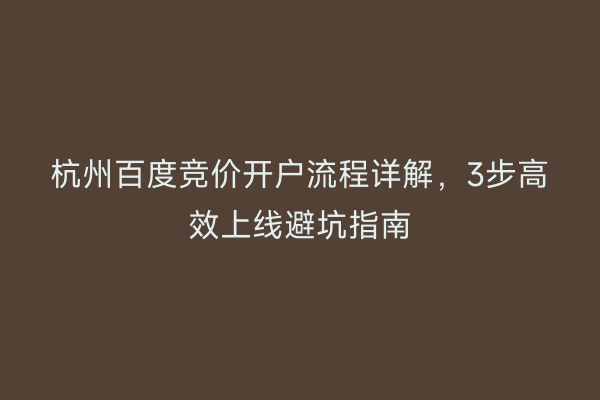 杭州百度竞价开户流程详解，3步高效上线避坑指南
