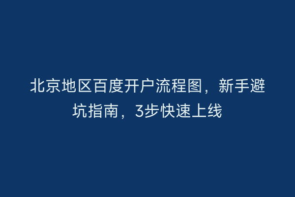 北京地区百度开户流程图，新手避坑指南，3步快速上线