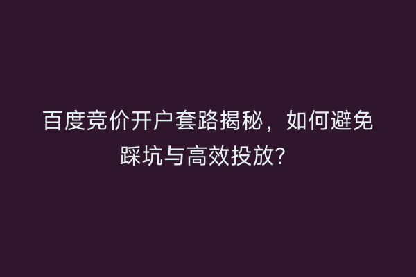 百度竞价开户套路揭秘，如何避免踩坑与高效投放？