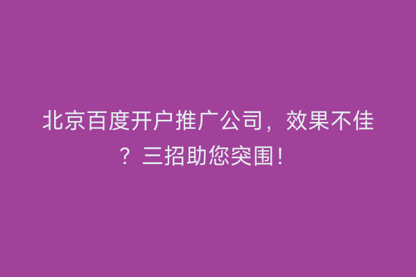 北京百度开户推广公司，效果不佳？三招助您突围！