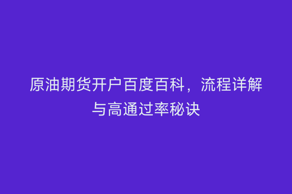 原油期货开户百度百科，流程详解与高通过率秘诀