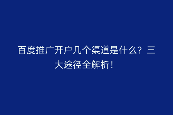 百度推广开户几个渠道是什么？三大途径全解析！