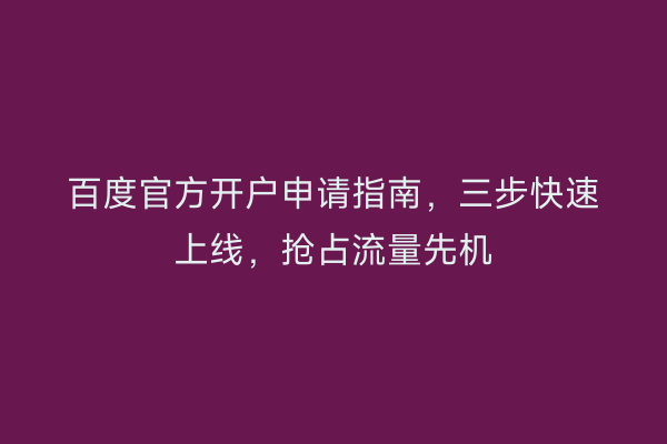 百度官方开户申请指南，三步快速上线，抢占流量先机