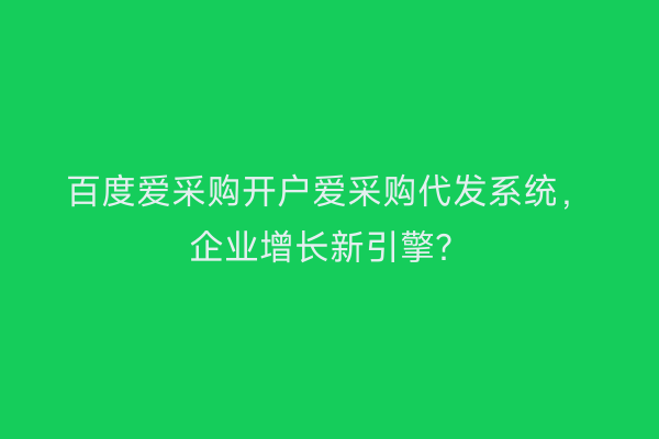 百度爱采购开户爱采购代发系统，企业增长新引擎？