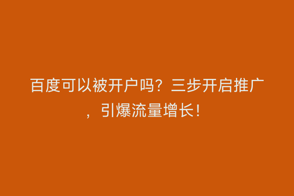 百度可以被开户吗？三步开启推广，引爆流量增长！