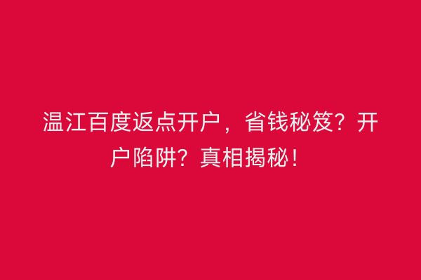 温江百度返点开户，省钱秘笈？开户陷阱？真相揭秘！