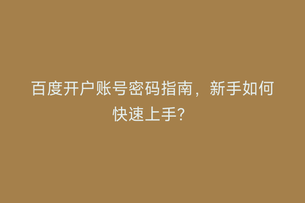百度开户账号密码指南，新手如何快速上手？