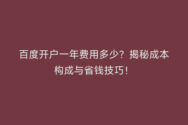 百度开户一年费用多少?揭秘成本构成与省钱技巧!