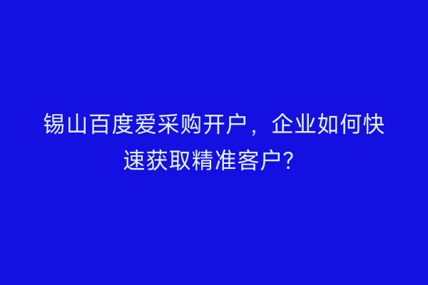 锡山百度爱采购开户,企业如何快速获取精准客户?