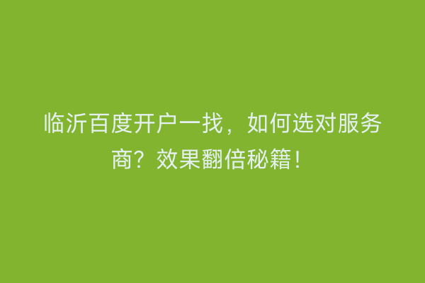 临沂百度开户一找，如何选对服务商？效果翻倍秘籍！