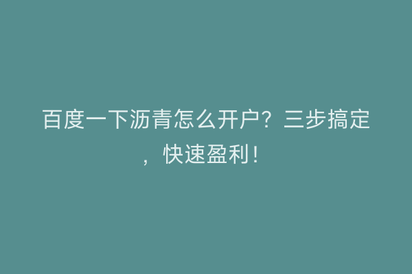百度一下沥青怎么开户？三步搞定，快速盈利！