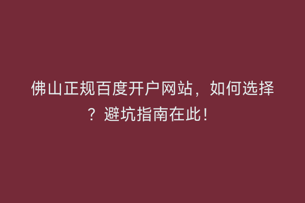 佛山正规百度开户网站，如何选择？避坑指南在此！