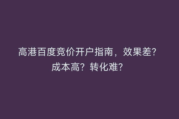 高港百度竞价开户指南,效果差?成本高?转化难?