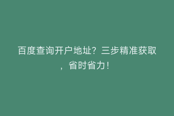 百度查询开户地址？三步精准获取，省时省力！