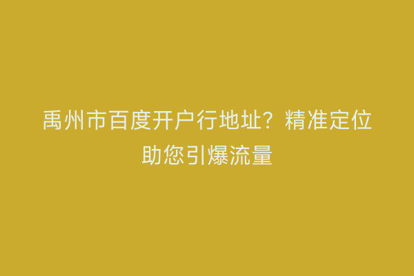 禹州市百度开户行地址？精准定位助您引爆流量