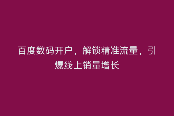 百度数码开户,解锁精准流量,引爆线上销量增长