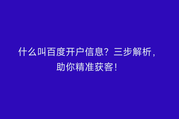 什么叫百度开户信息?三步解析,助你精准获客!