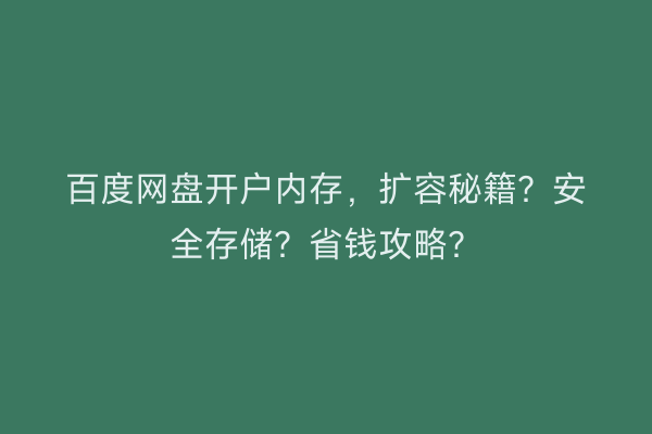 百度网盘开户内存,扩容秘籍?安全存储?省钱攻略?