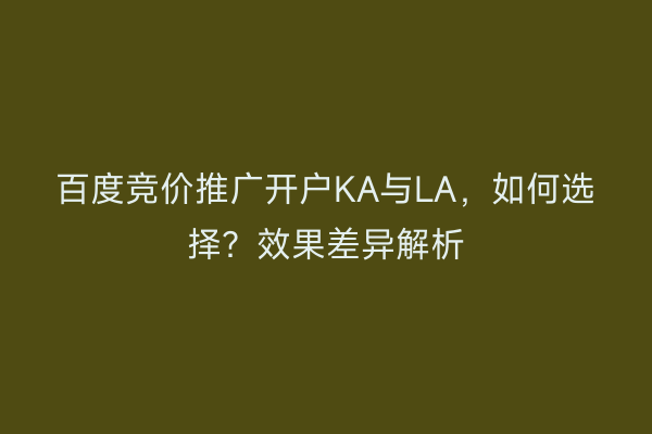 百度竞价推广开户KA与LA，如何选择？效果差异解析