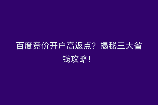 百度竞价开户高返点？揭秘三大省钱攻略！