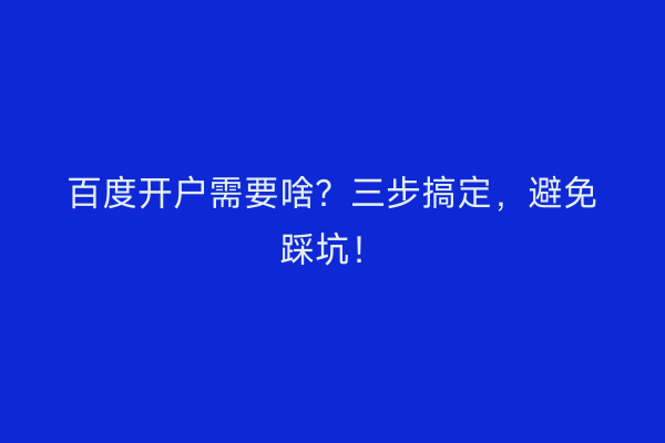 百度开户需要啥？三步搞定，避免踩坑！
