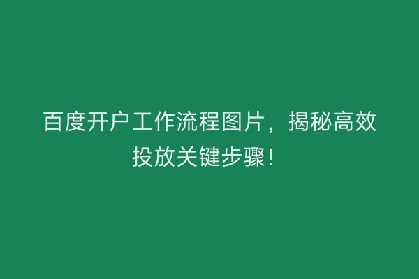 百度开户工作流程图片，揭秘高效投放关键步骤！