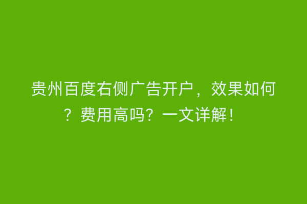 贵州百度右侧广告开户，效果如何？费用高吗？一文详解！