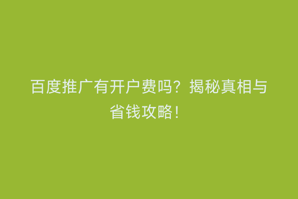 百度推广有开户费吗？揭秘真相与省钱攻略！
