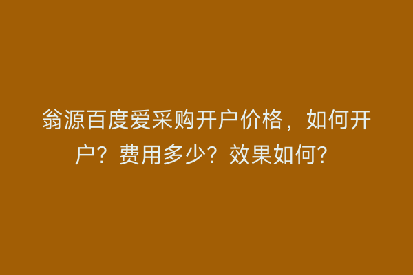 翁源百度爱采购开户价格,如何开户?费用多少?效果如何?
