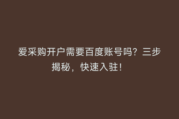 爱采购开户需要百度账号吗？三步揭秘，快速入驻！