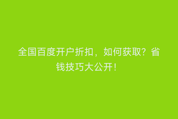 全国百度开户折扣，如何获取？省钱技巧大公开！