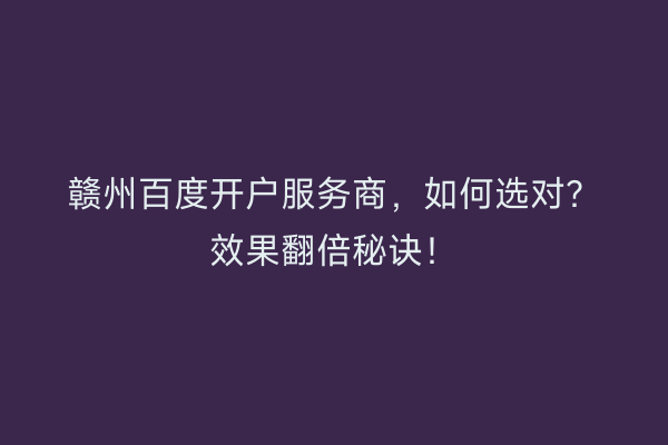 赣州百度开户服务商，如何选对？效果翻倍秘诀！