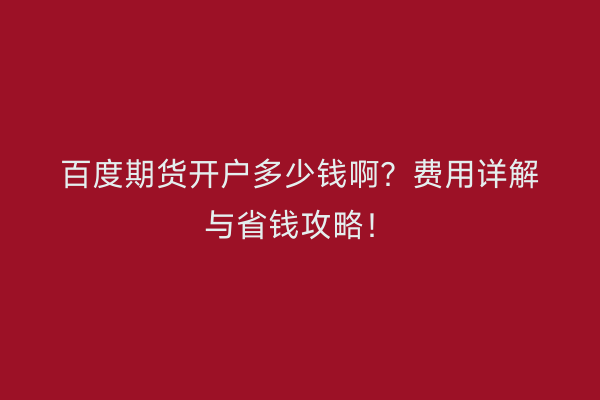 百度期货开户多少钱啊?费用详解与省钱攻略!