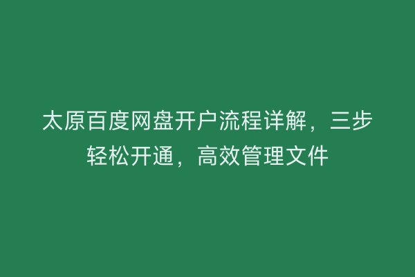 太原百度网盘开户流程详解,三步轻松开通,高效管理文件