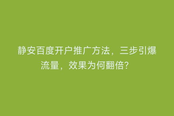 静安百度开户推广方法，三步引爆流量，效果为何翻倍？