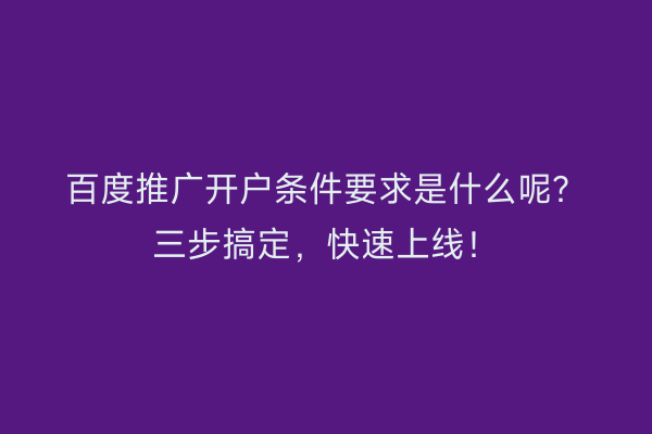 百度推广开户条件要求是什么呢？三步搞定，快速上线！