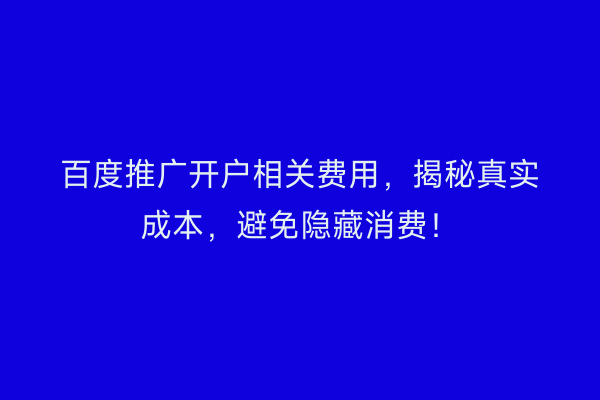 百度推广开户相关费用，揭秘真实成本，避免隐藏消费！