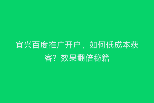 宜兴百度推广开户，如何低成本获客？效果翻倍秘籍