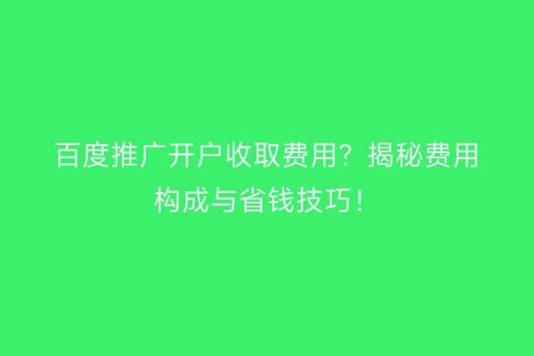 百度推广开户收取费用？揭秘费用构成与省钱技巧！