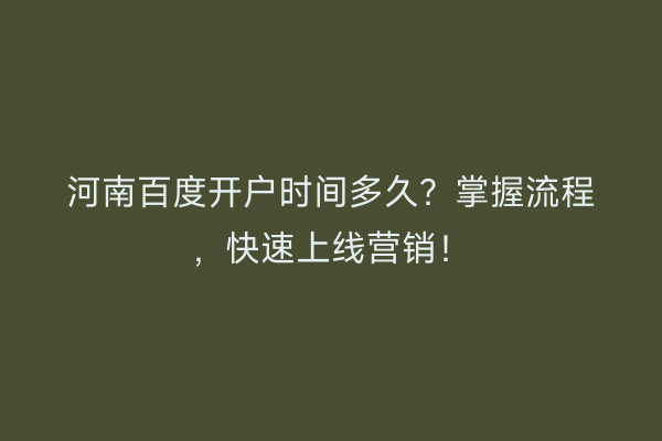 河南百度开户时间多久？掌握流程，快速上线营销！